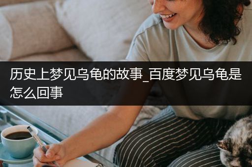 历史上梦见乌龟的故事_百度梦见乌龟是怎么回事