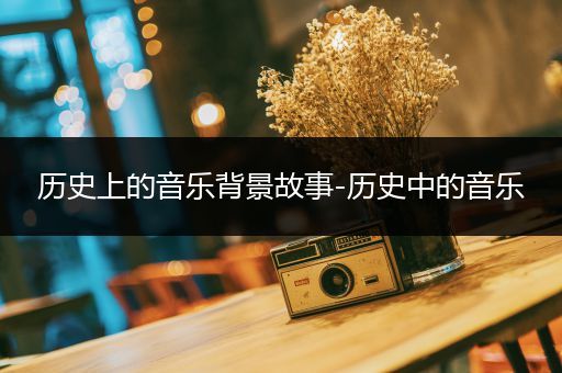 历史上的音乐背景故事-历史中的音乐