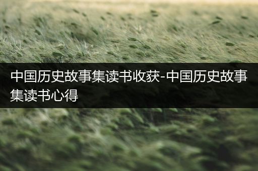 中国历史故事集读书收获-中国历史故事集读书心得