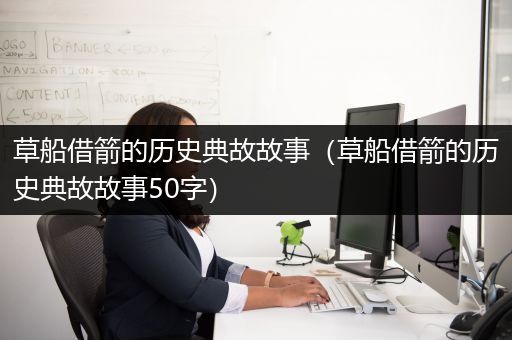 草船借箭的历史典故故事（草船借箭的历史典故故事50字）