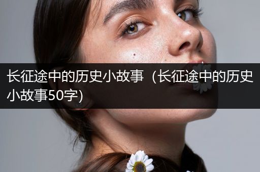 长征途中的历史小故事（长征途中的历史小故事50字）