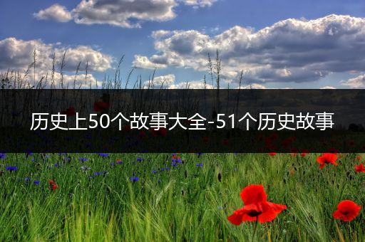 历史上50个故事大全-51个历史故事