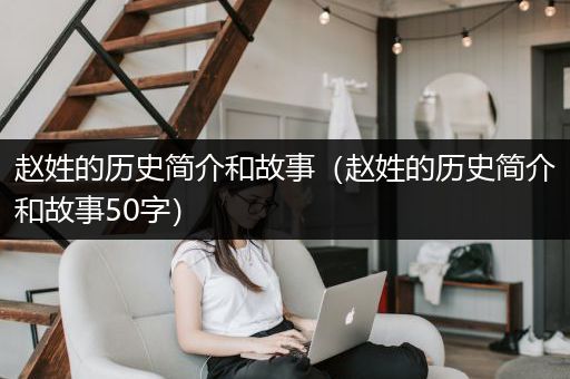 赵姓的历史简介和故事（赵姓的历史简介和故事50字）