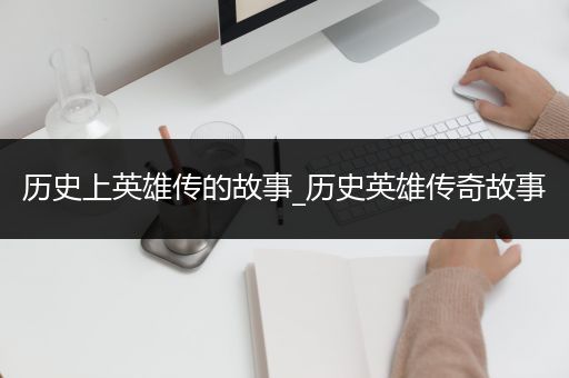 历史上英雄传的故事_历史英雄传奇故事