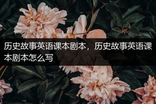 历史故事英语课本剧本，历史故事英语课本剧本怎么写