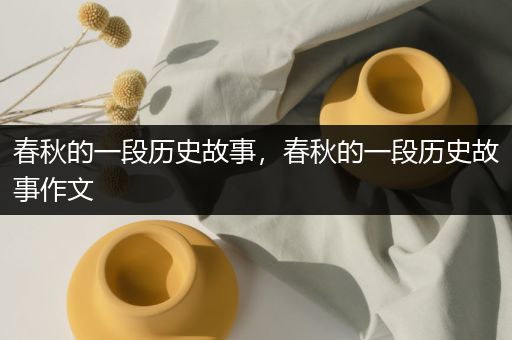 春秋的一段历史故事，春秋的一段历史故事作文