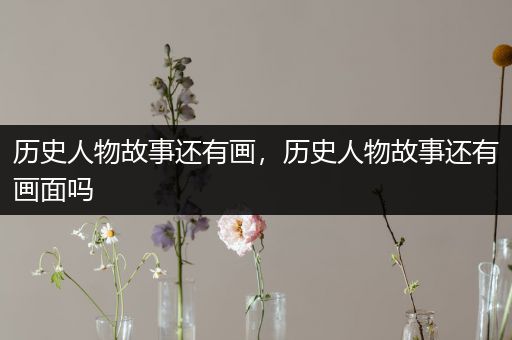 历史人物故事还有画，历史人物故事还有画面吗