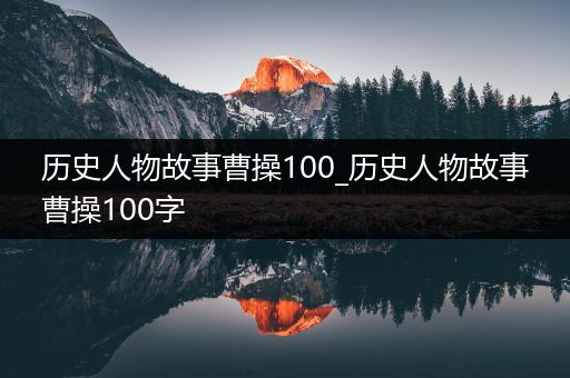 历史人物故事曹操100_历史人物故事曹操100字