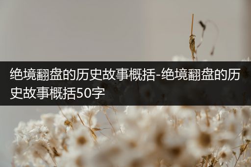 绝境翻盘的历史故事概括-绝境翻盘的历史故事概括50字