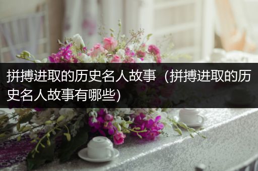 拼搏进取的历史名人故事（拼搏进取的历史名人故事有哪些）