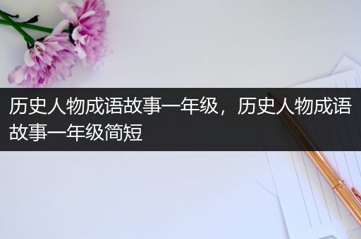 历史人物成语故事一年级，历史人物成语故事一年级简短