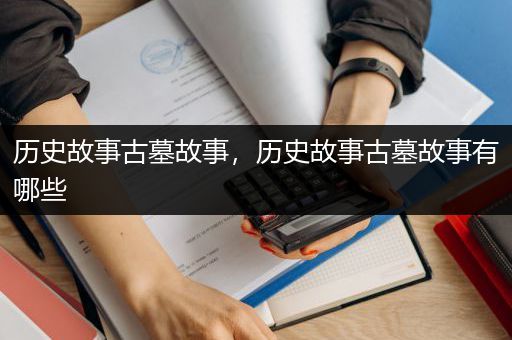 历史故事古墓故事，历史故事古墓故事有哪些