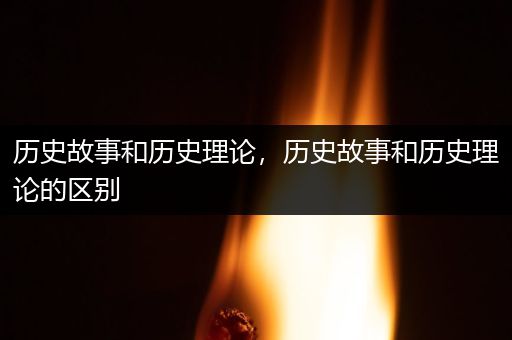 历史故事和历史理论，历史故事和历史理论的区别