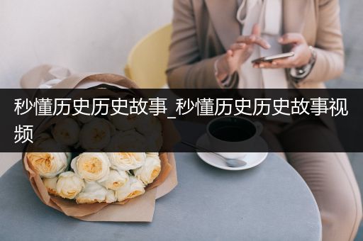 秒懂历史历史故事_秒懂历史历史故事视频