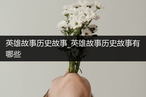 英雄故事历史故事_英雄故事历史故事有哪些