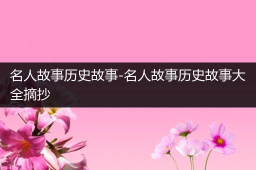 名人故事历史故事-名人故事历史故事大全摘抄