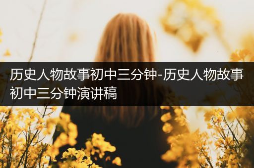 历史人物故事初中三分钟-历史人物故事初中三分钟演讲稿