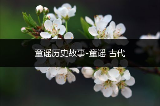 童谣历史故事-童谣 古代