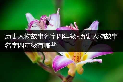 历史人物故事名字四年级-历史人物故事名字四年级有哪些