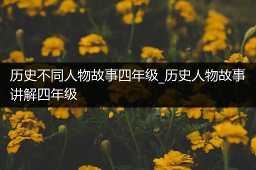 历史不同人物故事四年级_历史人物故事讲解四年级