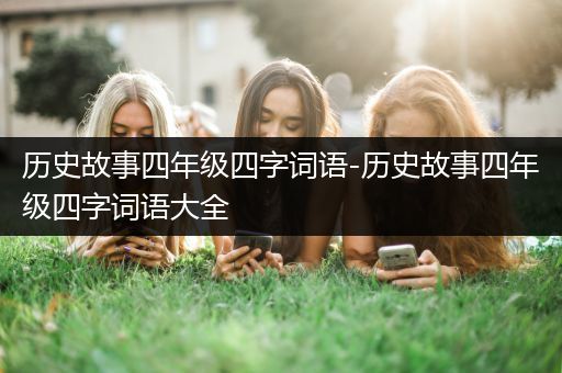 历史故事四年级四字词语-历史故事四年级四字词语大全