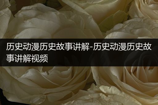 历史动漫历史故事讲解-历史动漫历史故事讲解视频