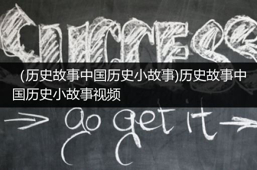 （历史故事中国历史小故事)历史故事中国历史小故事视频