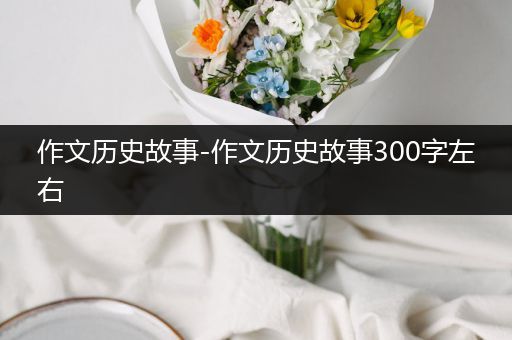 作文历史故事-作文历史故事300字左右