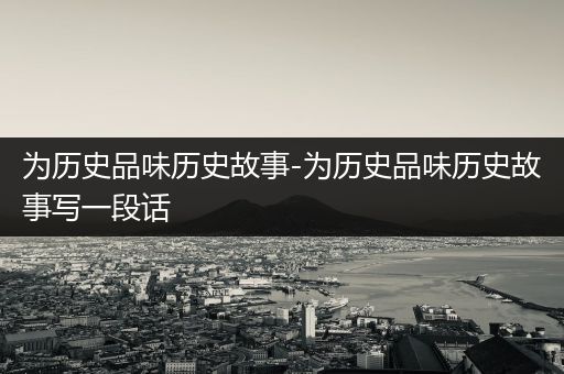 为历史品味历史故事-为历史品味历史故事写一段话