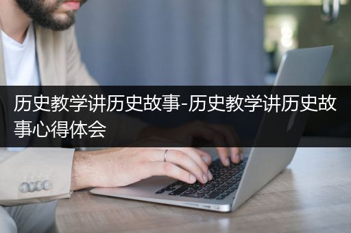 历史教学讲历史故事-历史教学讲历史故事心得体会