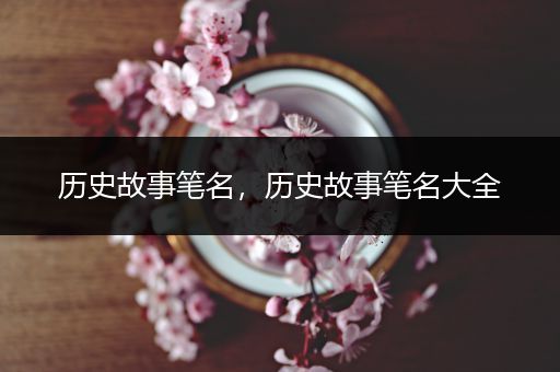 历史故事笔名，历史故事笔名大全