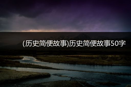 （历史简便故事)历史简便故事50字