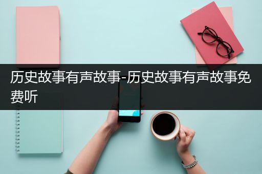 历史故事有声故事-历史故事有声故事免费听